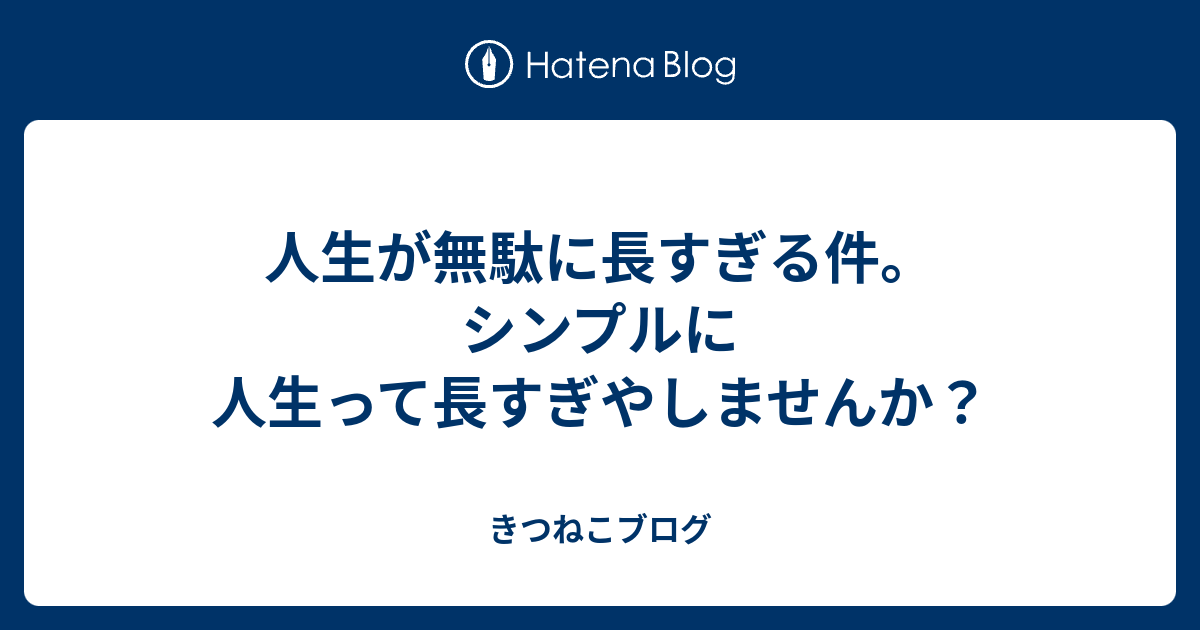 人生が無駄に長すぎる件 シンプルに人生って長すぎやしませんか きつねこブログ