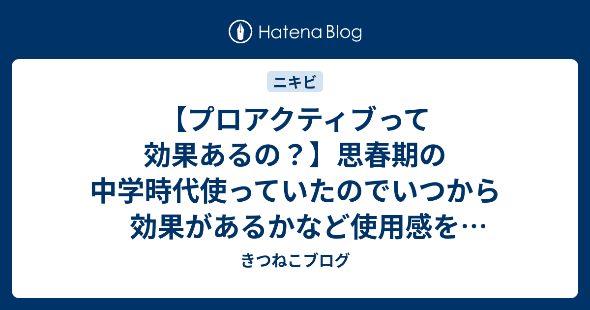 プロアクティブって効果あるの 思春期の中学時代使っていたのでいつから効果があるかなど使用感をレビューする きつねこブログ