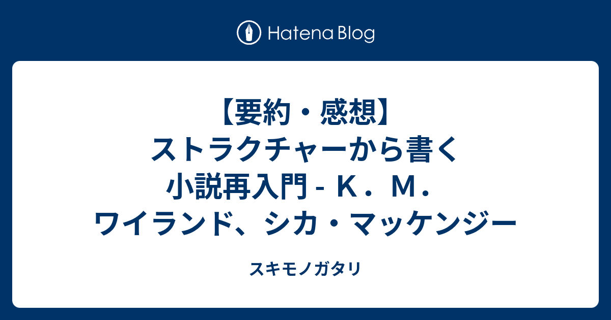 要約 感想 ストラクチャーから書く小説再入門 ｋ ｍ ワイランド シカ マッケンジー スキモノガタリ