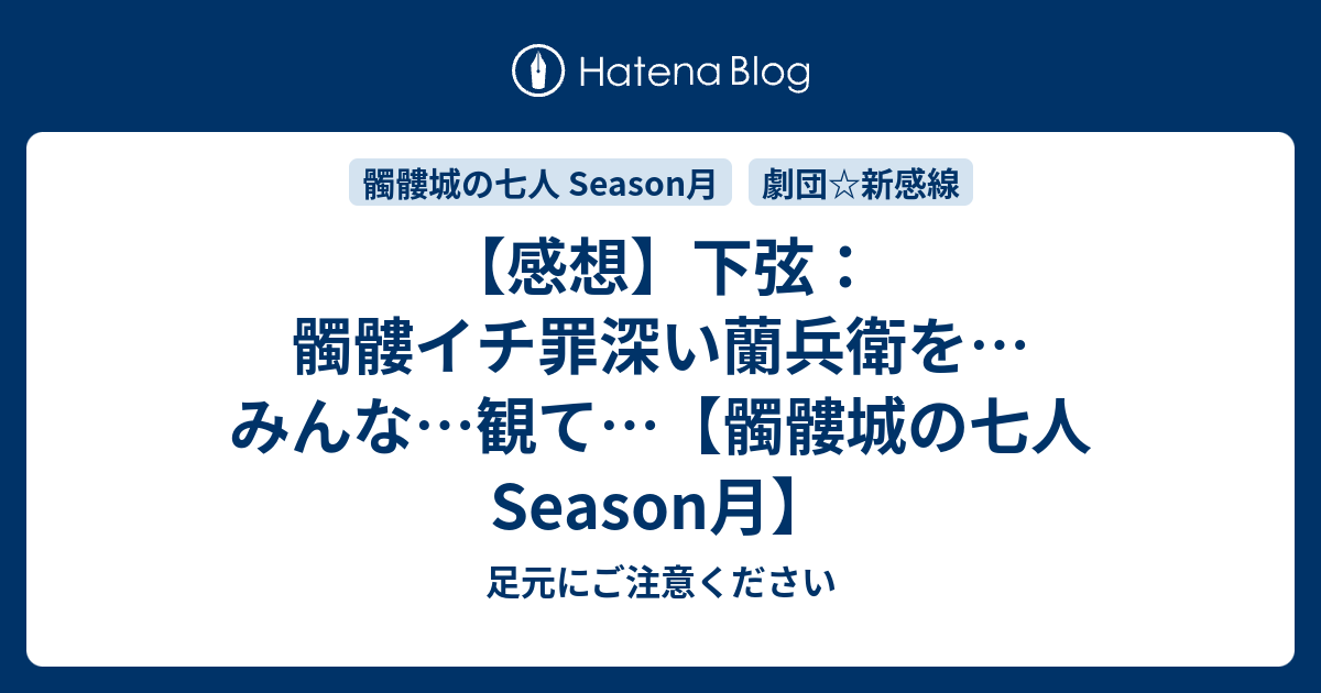 感想 下弦 髑髏イチ罪深い蘭兵衛を みんな 観て 髑髏城の七人season月 足元にご注意ください