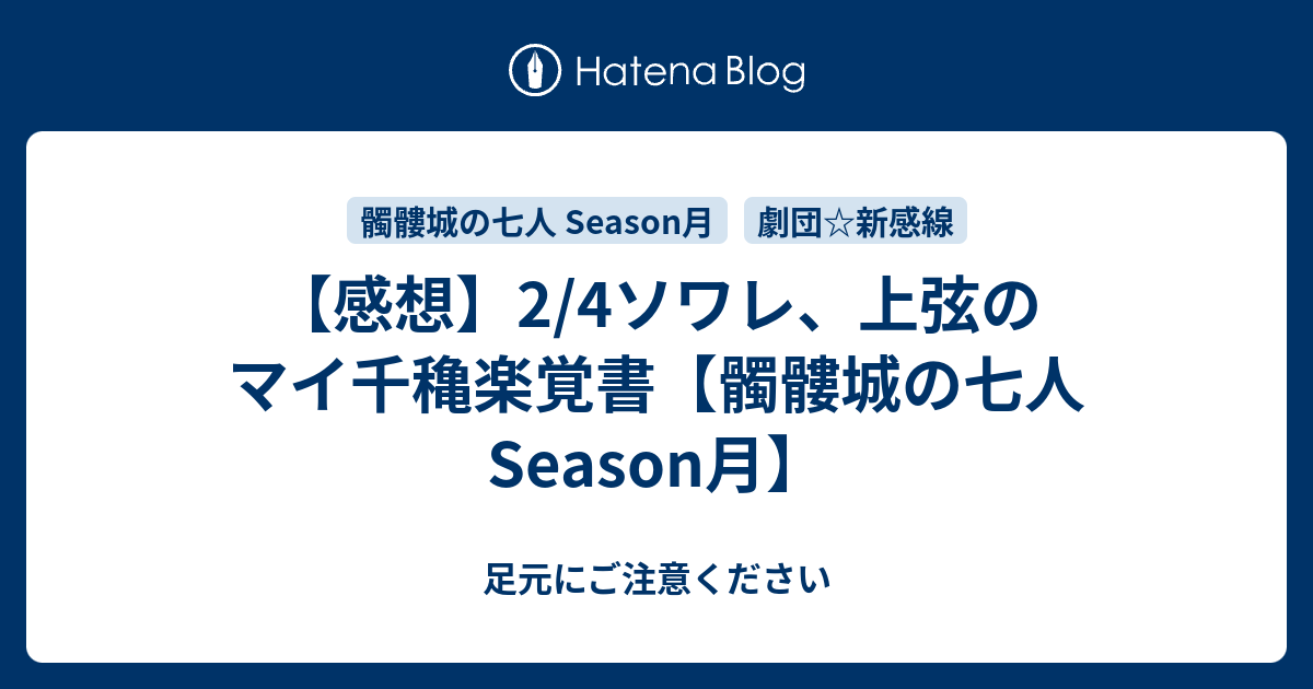 感想 2 4ソワレ 上弦のマイ千穐楽覚書 髑髏城の七人season月 足元にご注意ください