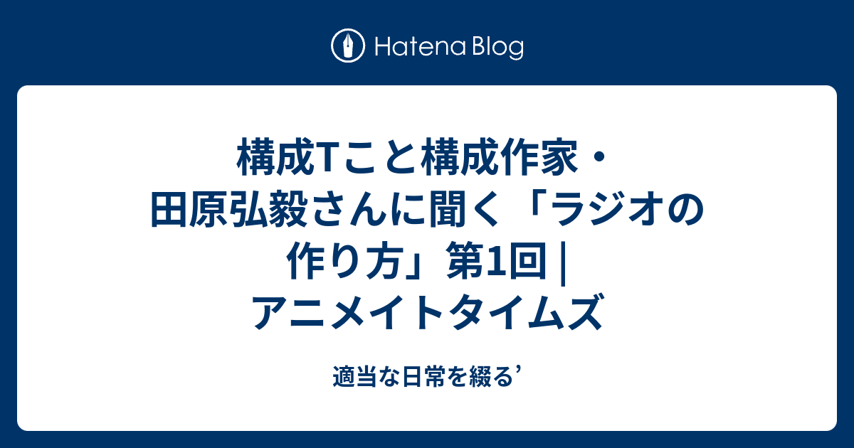 構成tこと構成作家 田原弘毅さんに聞く ラジオの作り方 第1回 アニメイトタイムズ 適当な日常を綴る