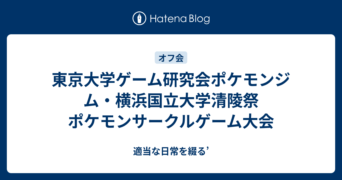 東京大学ゲーム研究会ポケモンジム 横浜国立大学清陵祭 ポケモンサークルゲーム大会 適当な日常を綴る