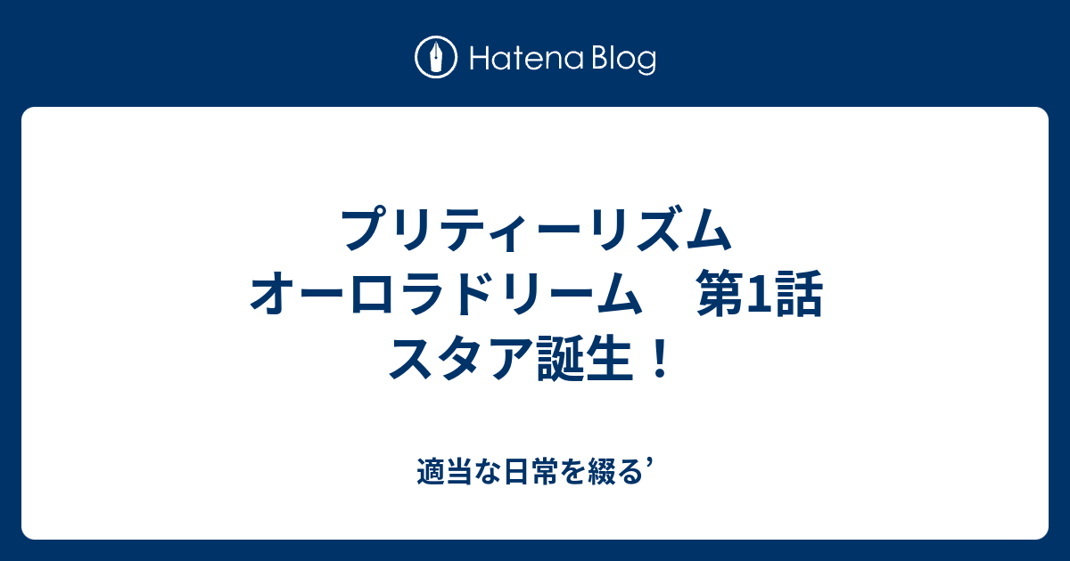 プリティーリズム オーロラドリーム 第1話 スタア誕生 適当な日常を綴る