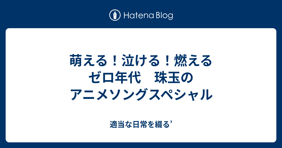 萌える 泣ける 燃える ゼロ年代 珠玉のアニメソングスペシャル 適当な日常を綴る