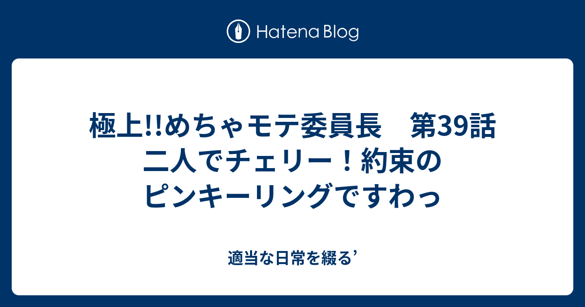 極上 めちゃモテ委員長 第39話 二人でチェリー 約束のピンキーリングですわっ 適当な日常を綴る