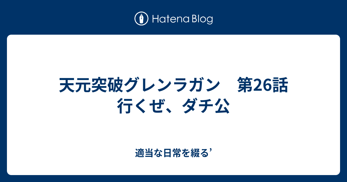 天元突破グレンラガン 第26話 行くぜ ダチ公 適当な日常を綴る