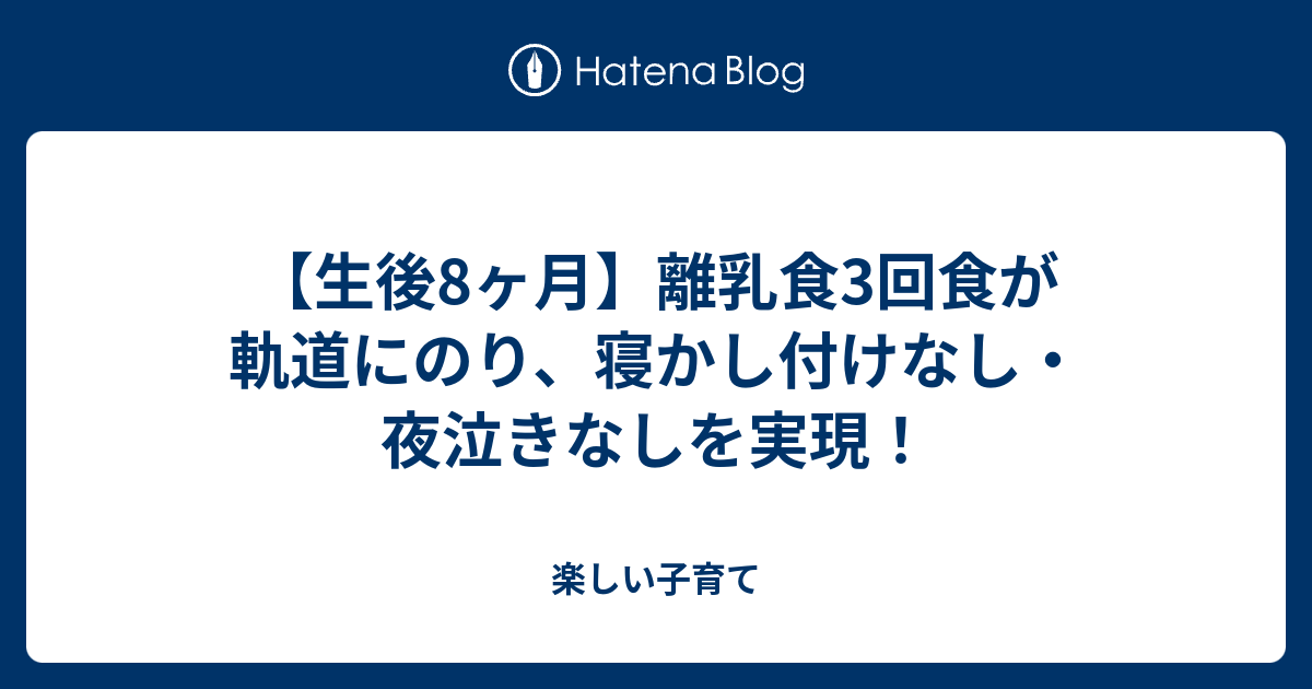 生後8ヶ月 離乳食3回食が軌道にのり 寝かし付けなし 夜泣きなしを実現 楽しい子育て