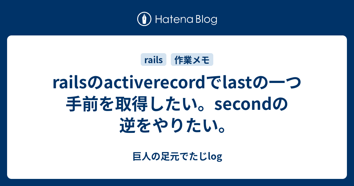 railsのactiverecordでlastの一つ手前を取得したい。secondの逆をやりたい。 巨人の足元でたじlog