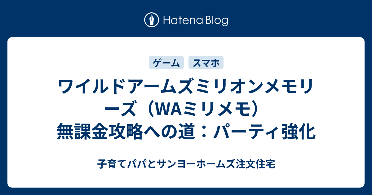 ワイルドアームズミリオンメモリーズ Waミリメモ 無課金攻略への道 パーティ強化 子育てパパとサンヨーホームズ注文住宅