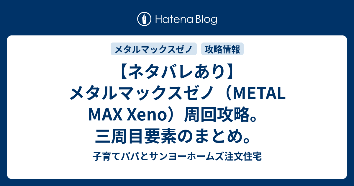 ネタバレあり メタルマックスゼノ Metal Max Xeno 周回攻略 三周目要素のまとめ 子育てパパとサンヨーホームズ注文住宅