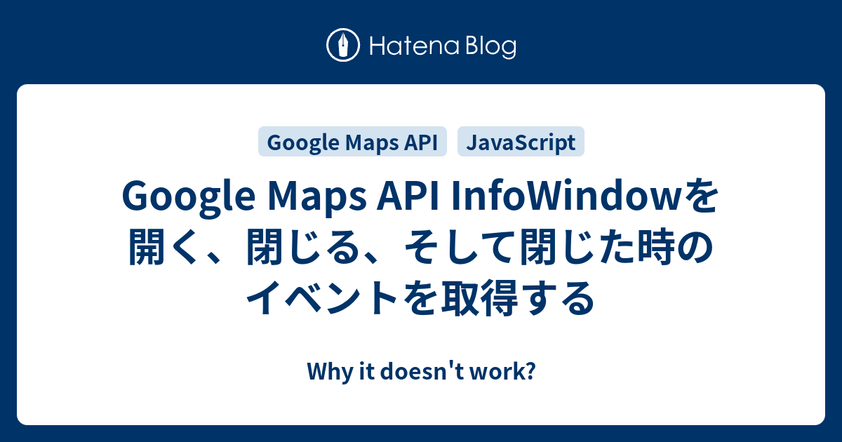 Google Maps API InfoWindowを開く、閉じる、そして閉じた時のイベントを取得する - Why it doesn't work?