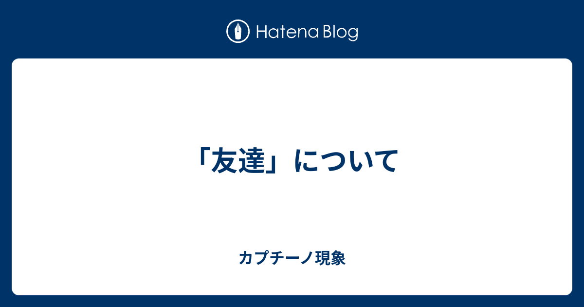 友達 について カプチーノ現象