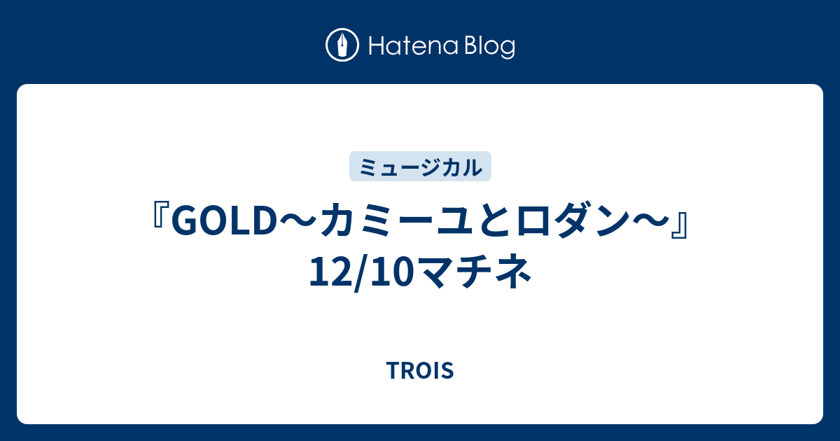 Gold カミーユとロダン 12 10マチネ Trois