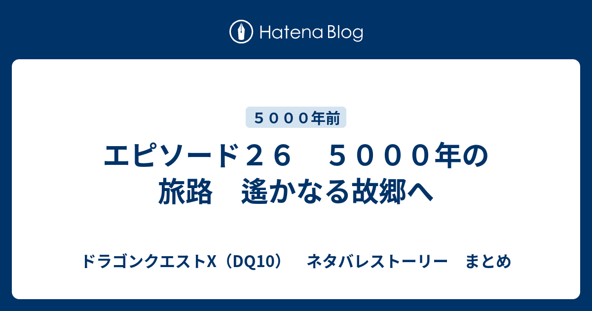 エピソード２６ ５０００年の旅路 遙かなる故郷へ ドラゴンクエストx Dq10 ネタバレストーリー まとめ