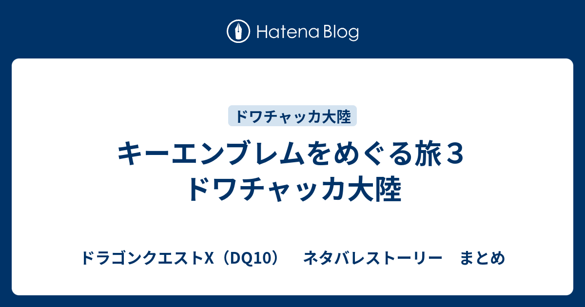 キーエンブレムをめぐる旅３ ドワチャッカ大陸 ドラゴンクエストx Dq10 ネタバレストーリー まとめ