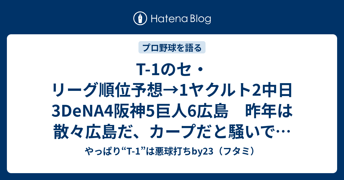 T 1のセ リーグ順位予想 1ヤクルト2中日3dena4阪神5巨人6広島 昨年は散々広島だ カープだと騒いで 今年は阪神を持ち上げる解説者 評論家 呆 やっぱり T 1 は悪球打ちby23 フタミ