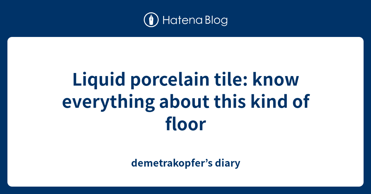 Liquid porcelain tile know everything about this kind of floor
