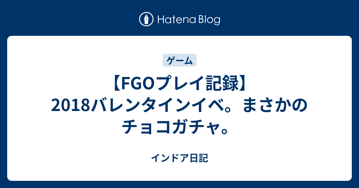 Fgoプレイ記録 18バレンタインイベ まさかのチョコガチャ インドア日記