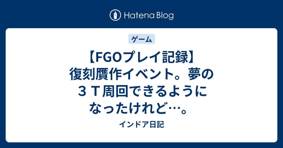 Fgoプレイ記録 復刻贋作イベント 夢の３ｔ周回できるようになったけれど インドア日記