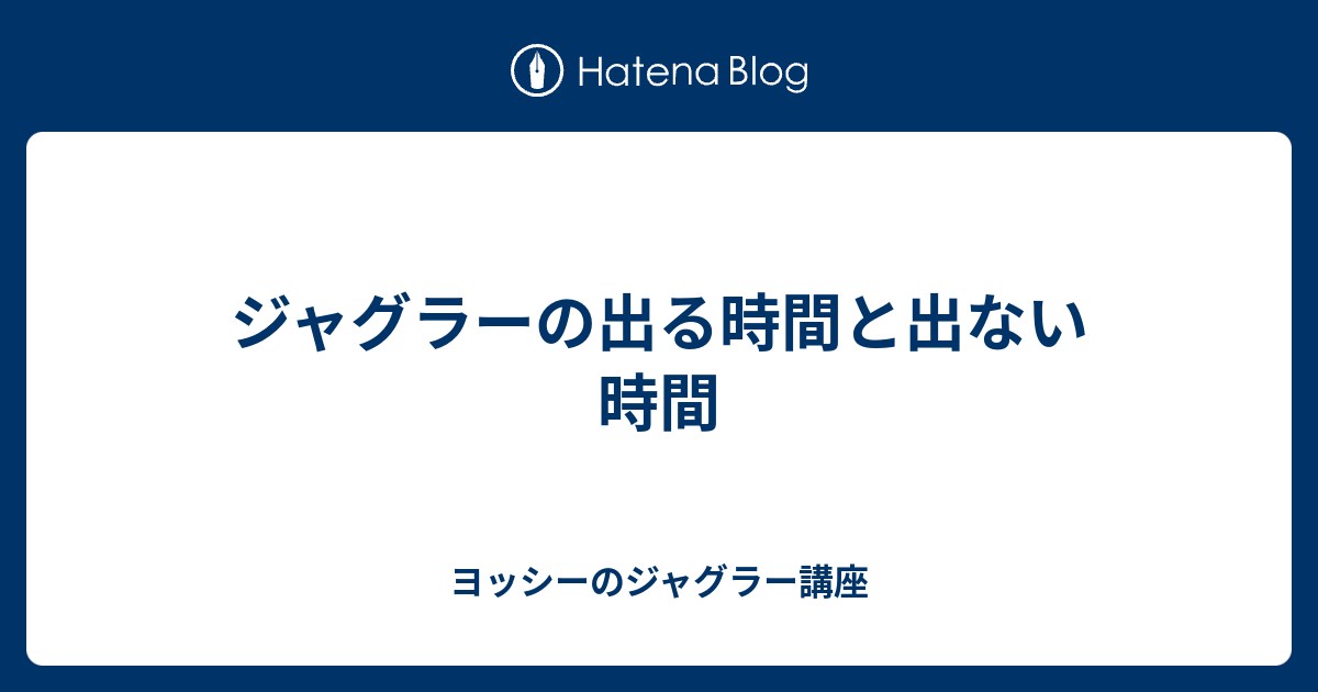 ジャグラーの出る時間と出ない時間 ヨッシーのジャグラー講座