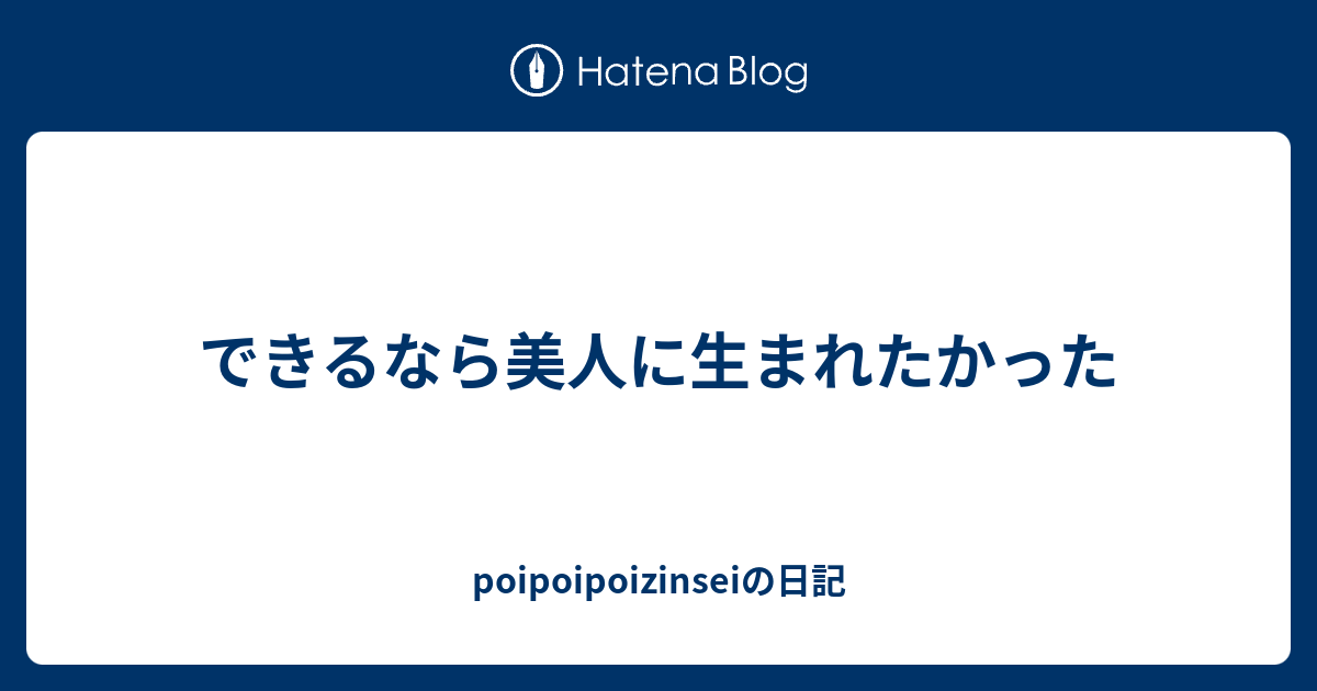 できるなら美人に生まれたかった Poipoipoizinseiの日記