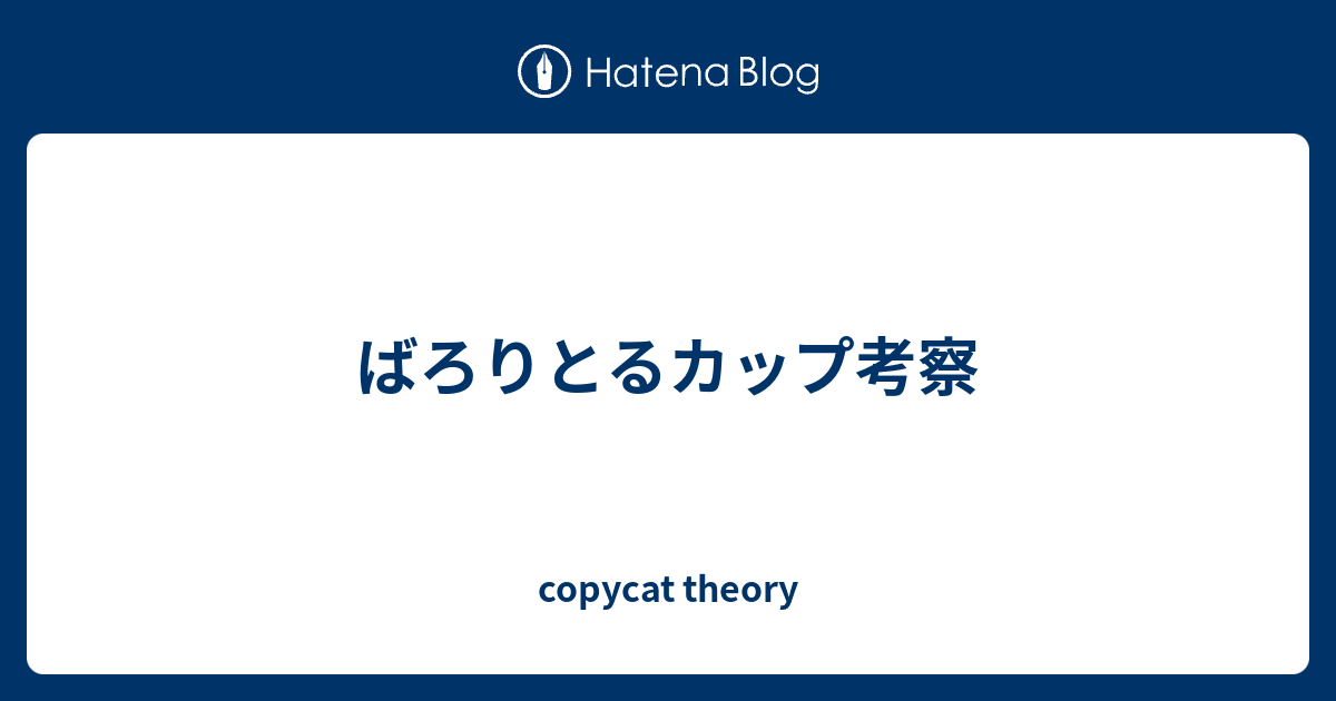 ばろりとるカップ考察 Copycat Theory