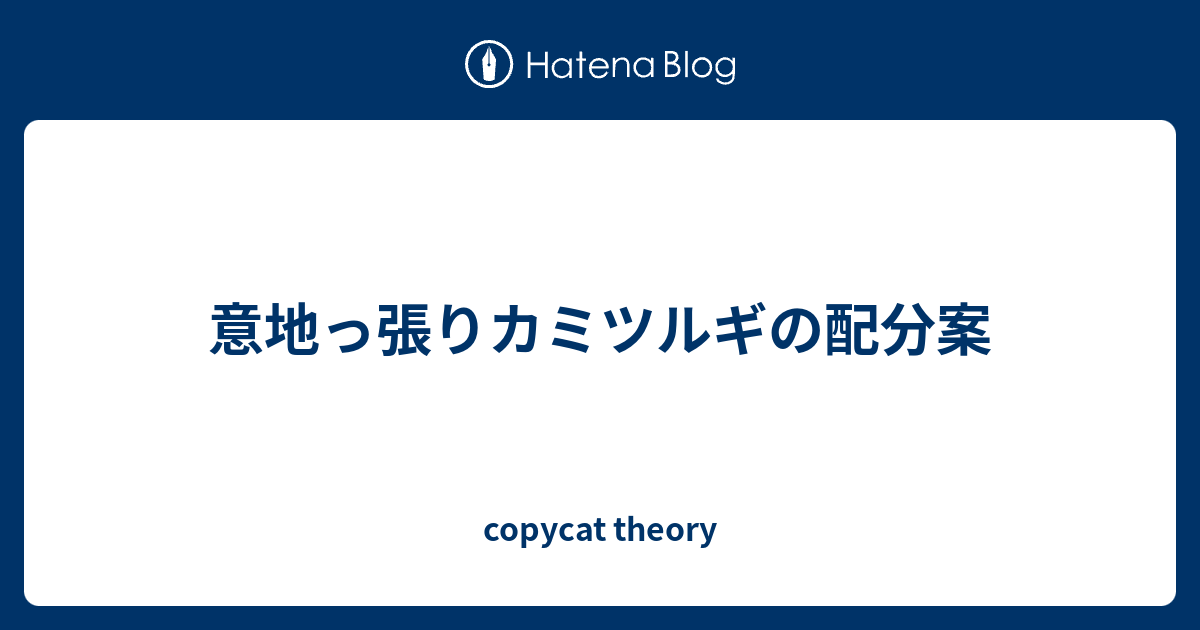 意地っ張りカミツルギの配分案 Copycat Theory