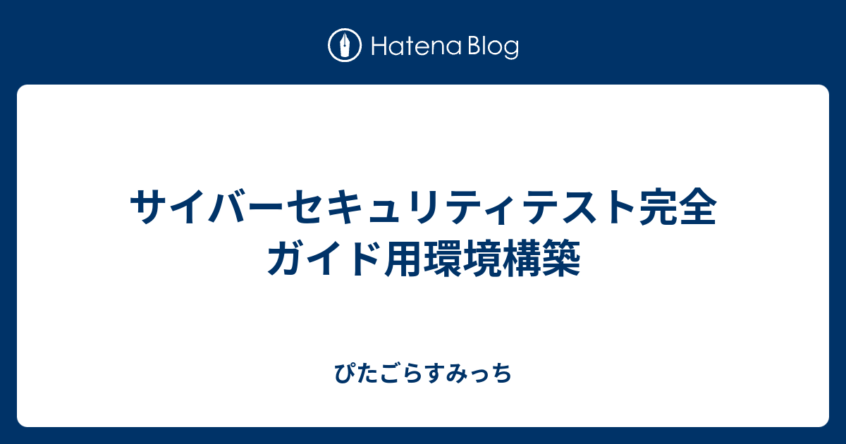 サイバーセキュリティテスト完全ガイド用環境構築 - ぴたごらすみっち