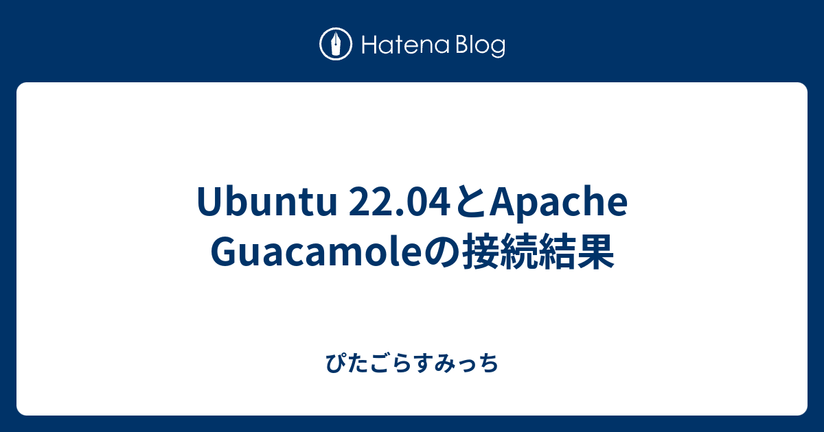 Ubuntu 22.04とApache Guacamoleの接続結果 ぴたごらすみっち