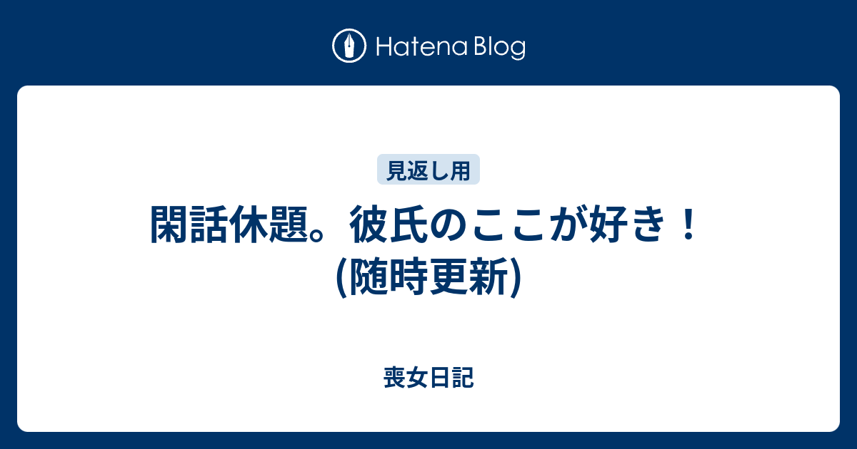 閑話休題 彼氏のここが好き 随時更新 喪女日記