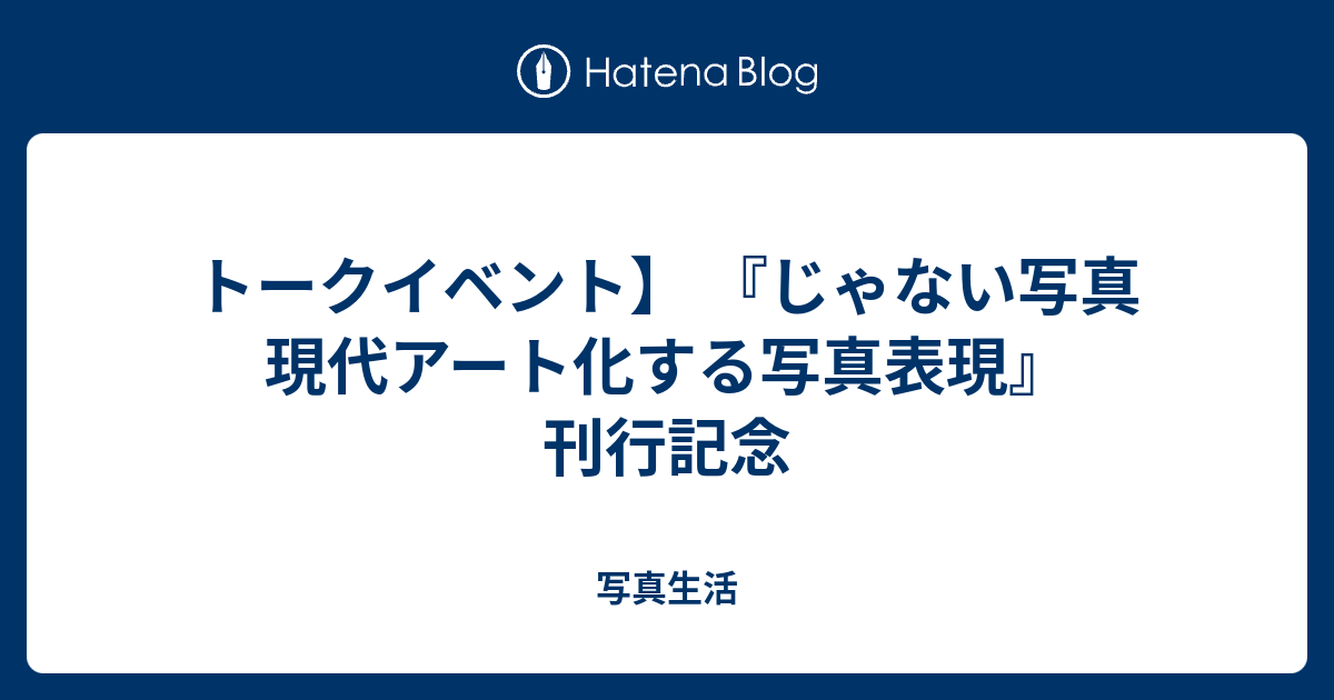 トークイベント じゃない写真 現代アート化する写真表現 刊行記念 写真生活