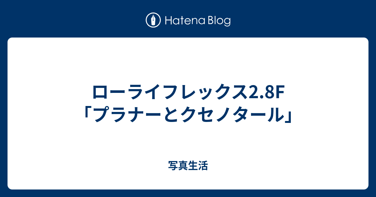 ローライフレックス2.8F「プラナーとクセノタール」 - 写真生活 ローライフレックス2.8F「プラナーとクセノタール」 - 写真生活