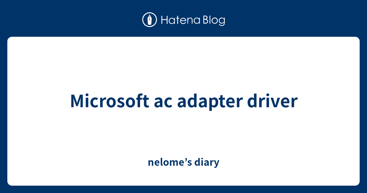 Microsoft ac adapter driver nelome’s diary