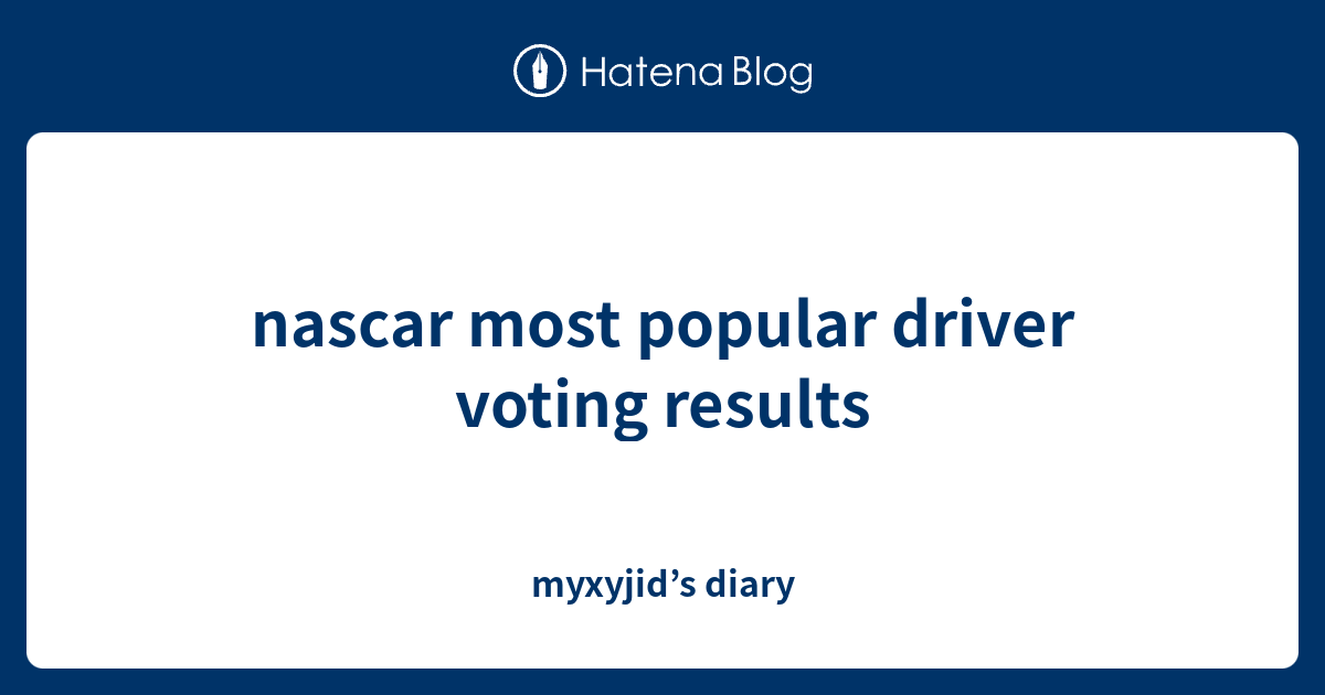 nascar most popular driver voting results myxyjid’s diary