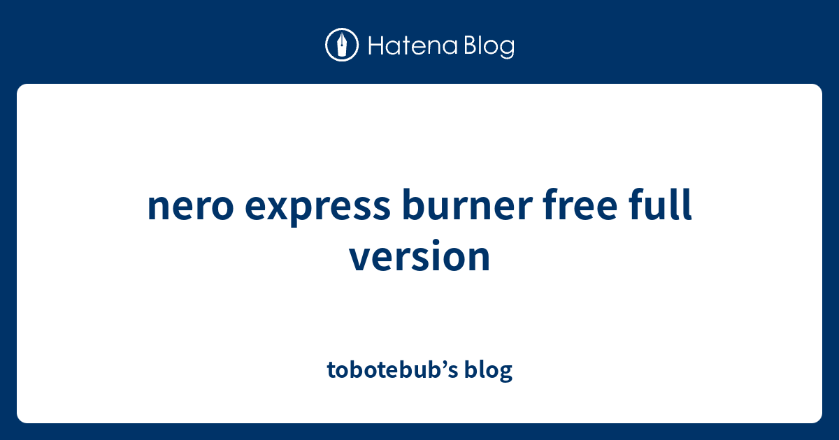 nero express burner free full version tobotebub’s blog
