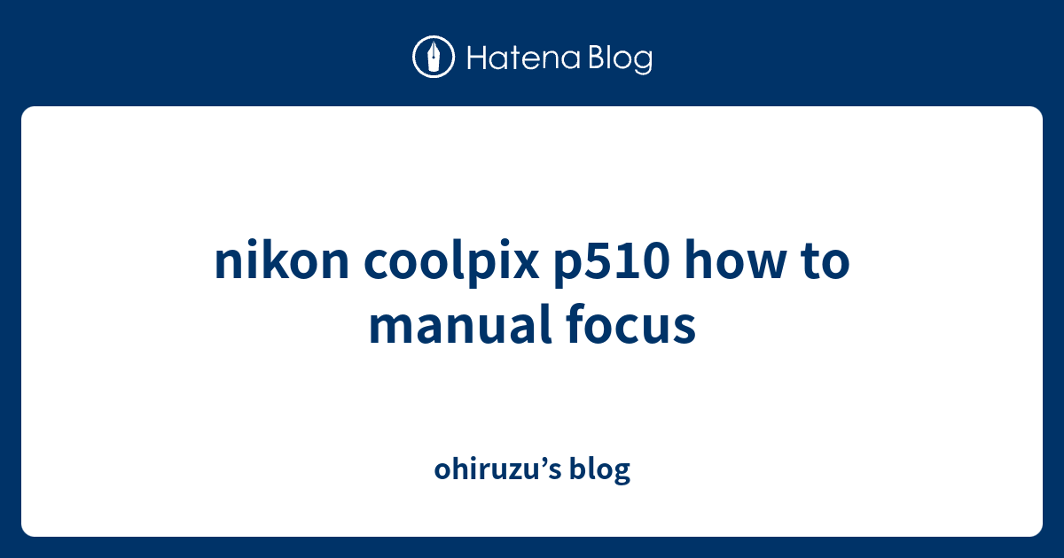 nikon coolpix p510 how to manual focus ohiruzu’s blog