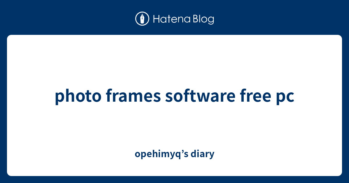 photo frames software free pc opehimyq’s diary