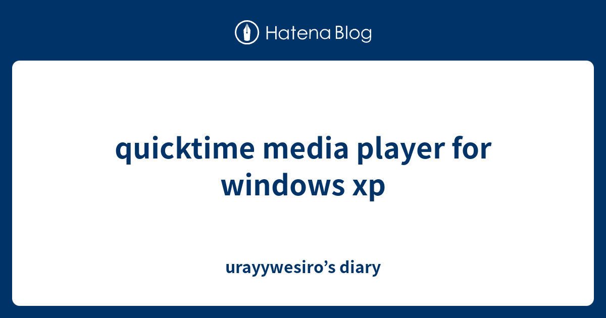 quicktime media player for windows xp - urayywesiro’s diary