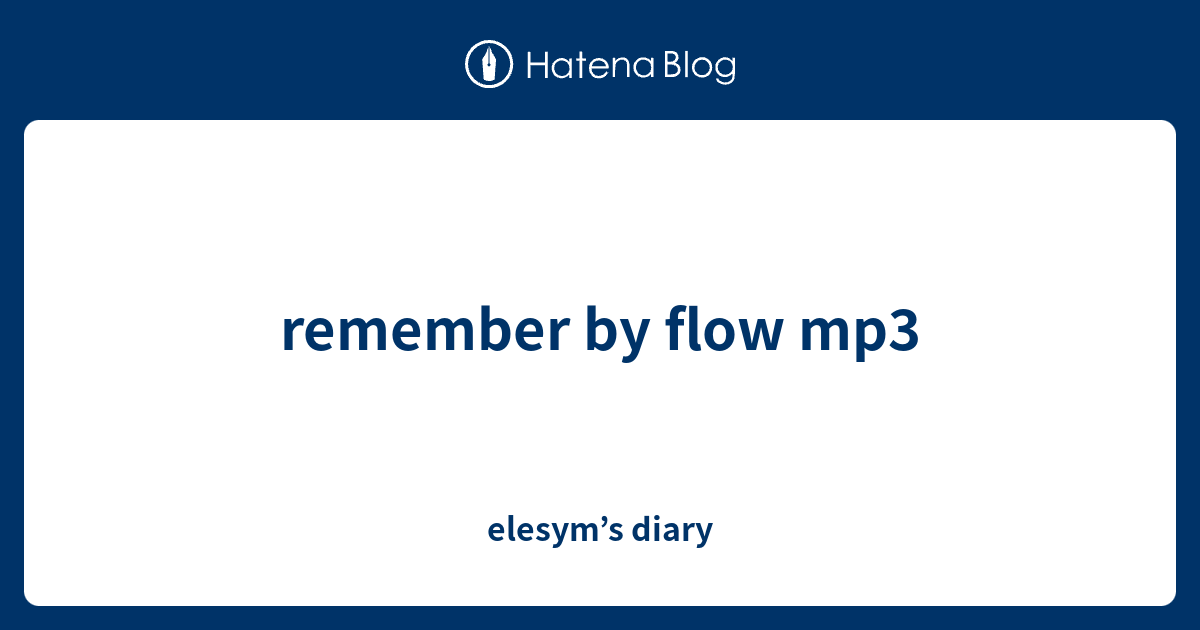 remember by flow mp3 - elesym’s diary