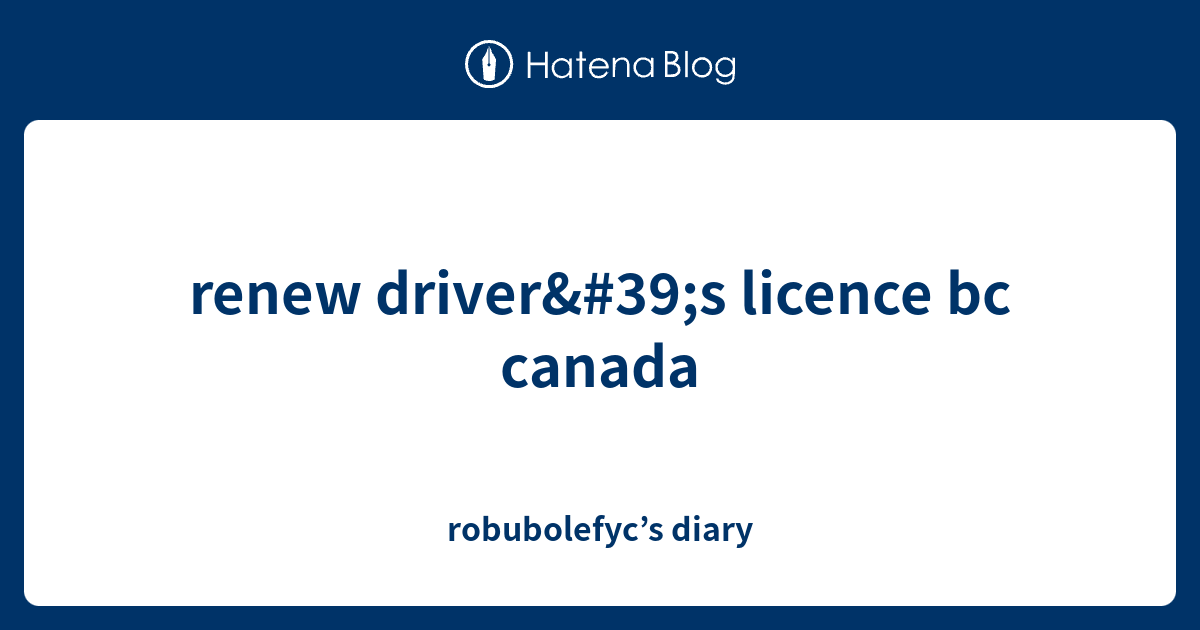 Renew Driver's Licence Bc Canada - Robubolefyc’s Diary