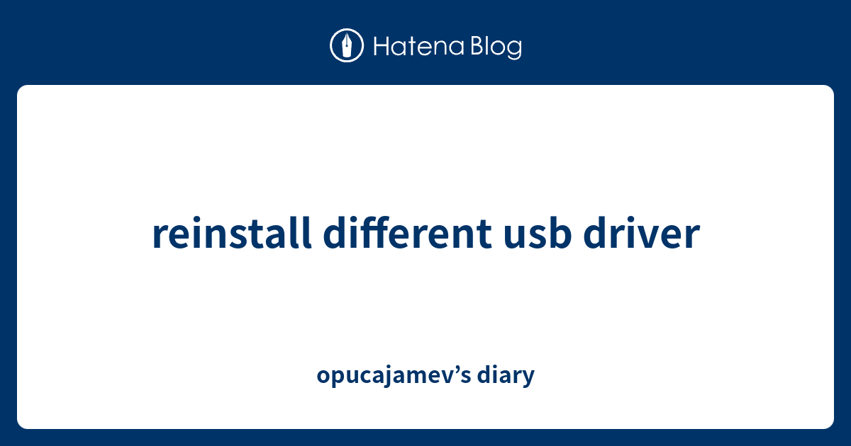 reinstall different usb driver - opucajamev’s diary