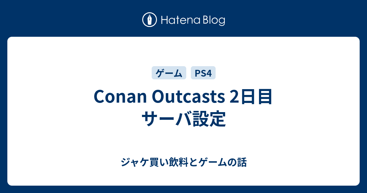 Conan Outcasts 2日目 サーバ設定 ジャケ買い飲料とゲームの話