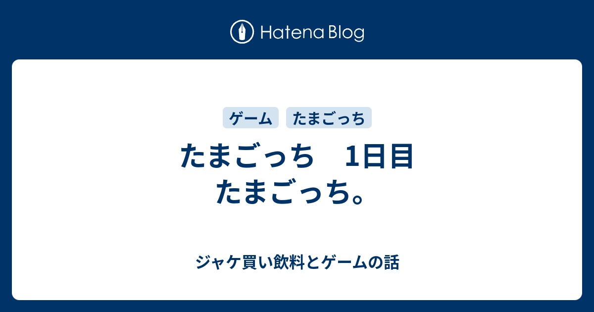 たまごっち 1日目 たまごっち ジャケ買い飲料とゲームの話