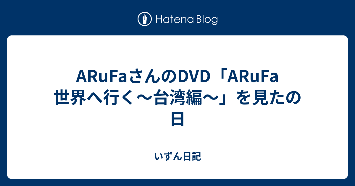 Arufaさんのdvd Arufa 世界へ行く 台湾編 を見たの日 いずん日記