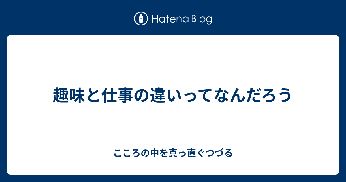 趣味と仕事の違いってなんだろう こころの中を真っ直ぐつづる