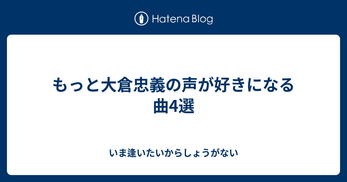 もっと大倉忠義の声が好きになる曲4選 いま逢いたいからしょうがない