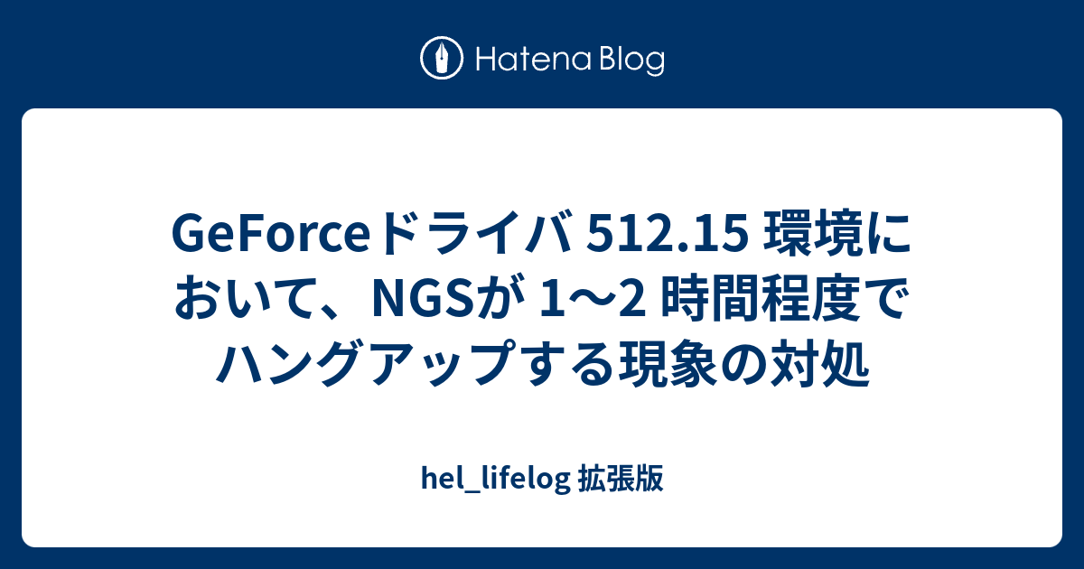 Geforceドライバ 512 15 環境において Ngsが 1 2 時間程度でハングアップする現象の対処 Hel Lifelog 拡張版