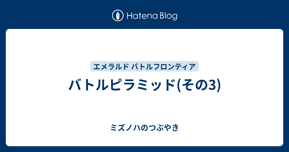 バトルピラミッド その3 ミズノハのつぶやき