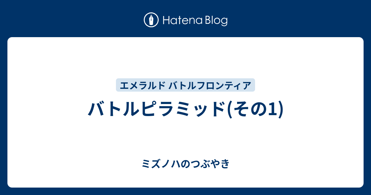 バトルピラミッド その1 ミズノハのつぶやき